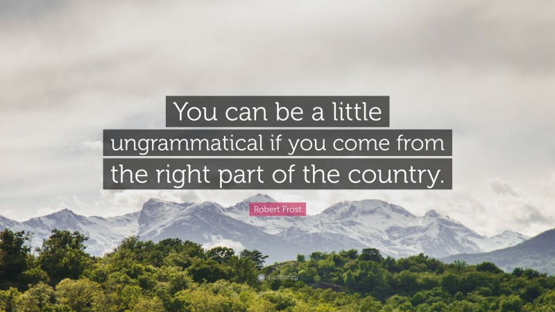 Robert Frost Quote: “You can be a little ungrammatical if you come from the right part of the country.”