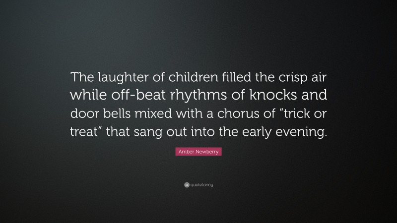 Amber Newberry Quote: “The laughter of children filled the crisp air while off-beat rhythms of knocks and door bells mixed with a chorus of “trick or treat” that sang out into the early evening.”