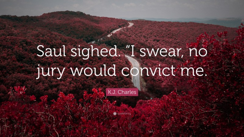 K.J. Charles Quote: “Saul sighed. “I swear, no jury would convict me.”