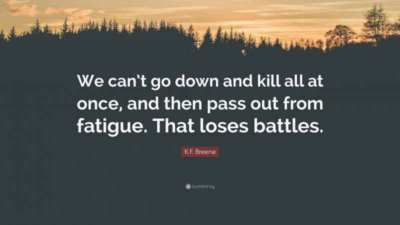 K.F. Breene Quote: “We can’t go down and kill all at once, and then pass out from fatigue. That loses battles.”