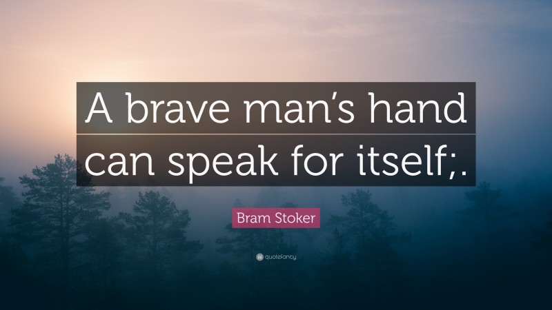 Bram Stoker Quote: “A brave man’s hand can speak for itself;.”