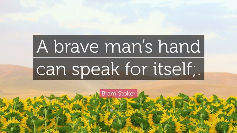 Bram Stoker Quote: “A brave man’s hand can speak for itself;.”