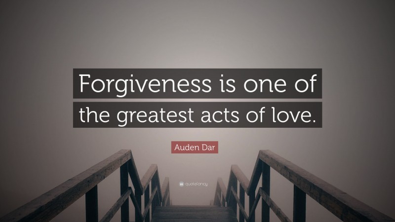 Auden Dar Quote: “Forgiveness is one of the greatest acts of love.”