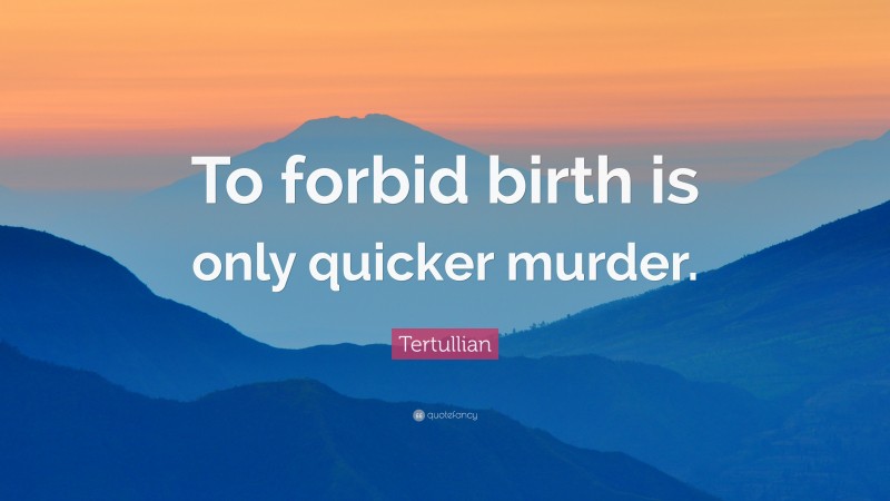 Tertullian Quote: “To forbid birth is only quicker murder.”