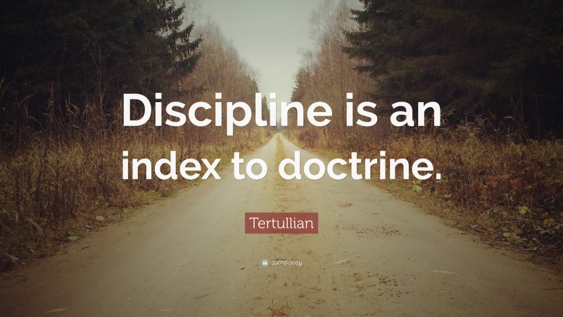 Tertullian Quote: “Discipline is an index to doctrine.”