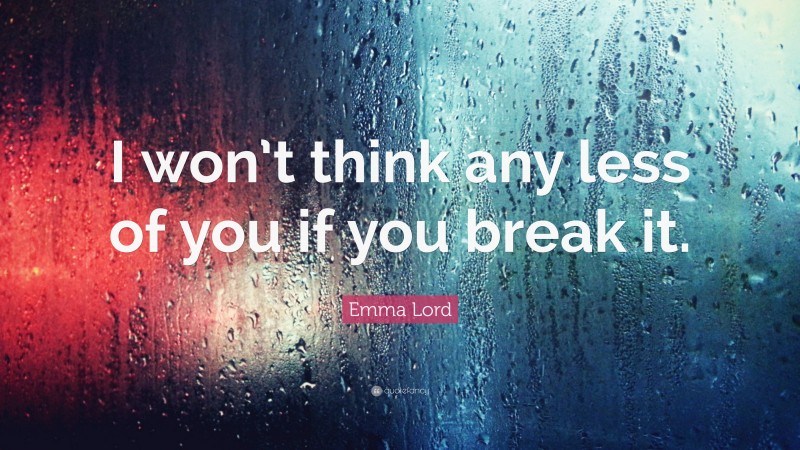 Emma Lord Quote: “I won’t think any less of you if you break it.”