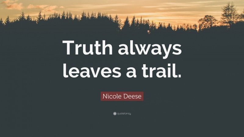 Nicole Deese Quote: “Truth always leaves a trail.”