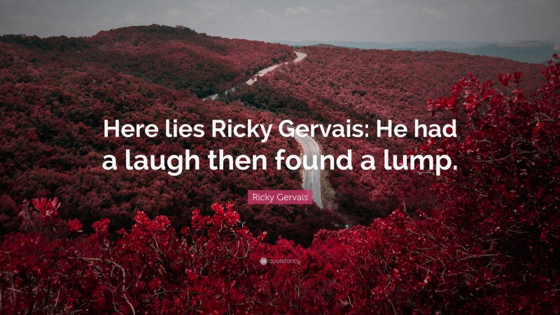 Ricky Gervais Quote: “Here lies Ricky Gervais: He had a laugh then found a lump.”
