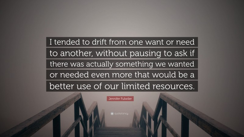 Jennifer Fulwiler Quote: “I tended to drift from one want or need to another, without pausing to ask if there was actually something we wanted or needed even more that would be a better use of our limited resources.”