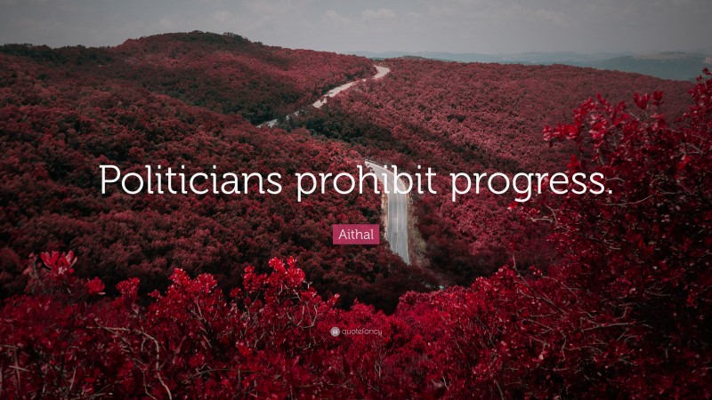 Aithal Quote: “Politicians prohibit progress.”