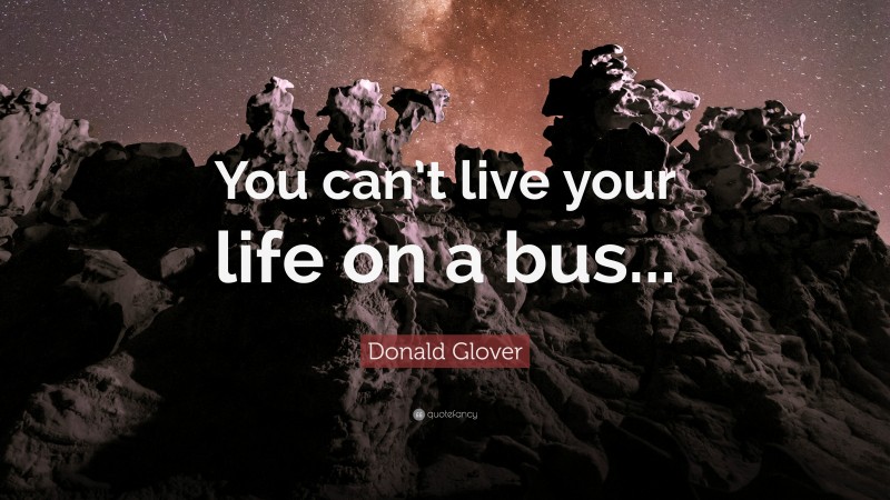 Donald Glover Quote: “You can’t live your life on a bus...”