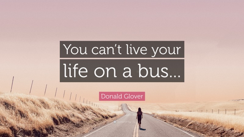 Donald Glover Quote: “You can’t live your life on a bus...”