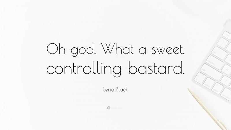 Lena Black Quote: “Oh god. What a sweet, controlling bastard.”