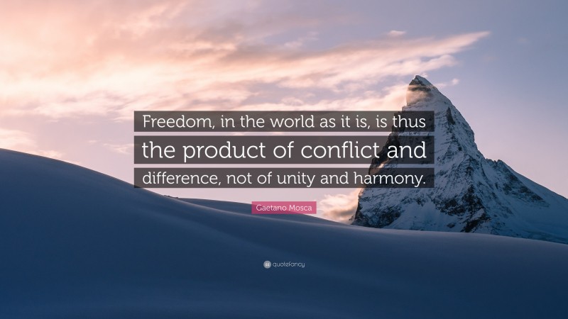 Gaetano Mosca Quote: “Freedom, in the world as it is, is thus the product of conflict and difference, not of unity and harmony.”