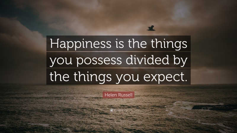 Helen Russell Quote: “Happiness is the things you possess divided by the things you expect.”
