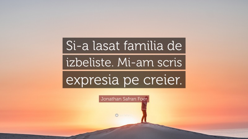 Jonathan Safran Foer Quote: “Si-a lasat familia de izbeliste. Mi-am scris expresia pe creier.”
