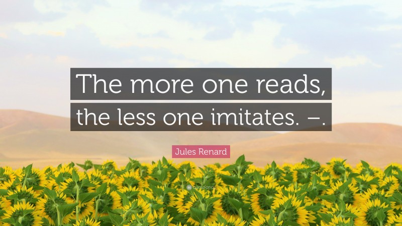 Jules Renard Quote: “The more one reads, the less one imitates. –.”