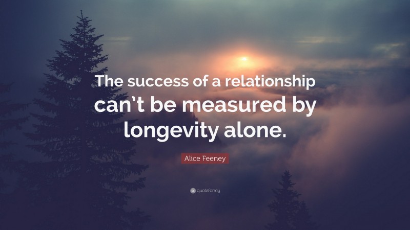 Alice Feeney Quote: “The success of a relationship can’t be measured by longevity alone.”