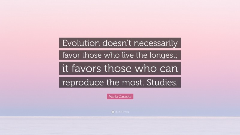Marta Zaraska Quote: “Evolution doesn’t necessarily favor those who live the longest; it favors those who can reproduce the most. Studies.”