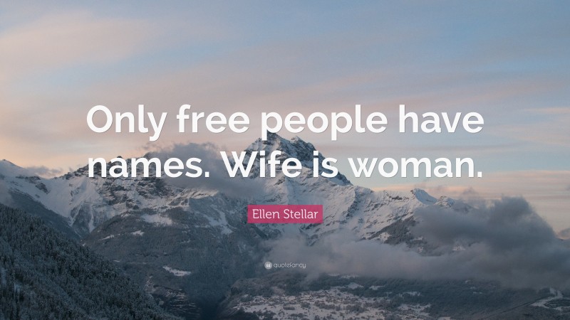 Ellen Stellar Quote: “Only free people have names. Wife is woman.”