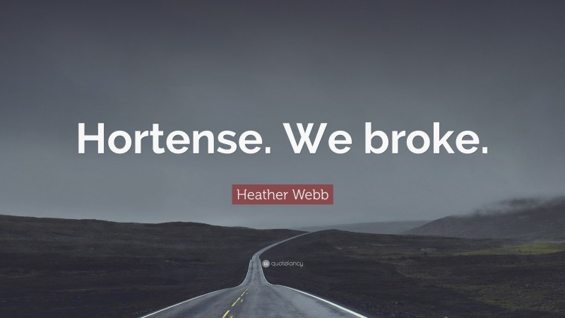 Heather Webb Quote: “Hortense. We broke.”