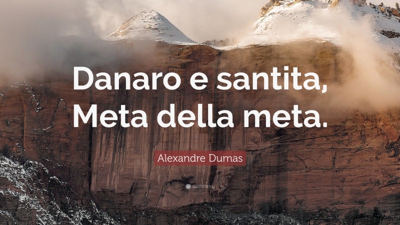 Alexandre Dumas Quote: “Danaro e santita, Meta della meta.”
