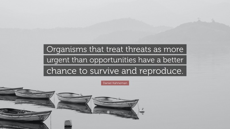 Daniel Kahneman Quote: “Organisms that treat threats as more urgent than opportunities have a better chance to survive and reproduce.”