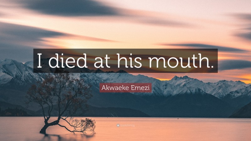 Akwaeke Emezi Quote: “I died at his mouth.”