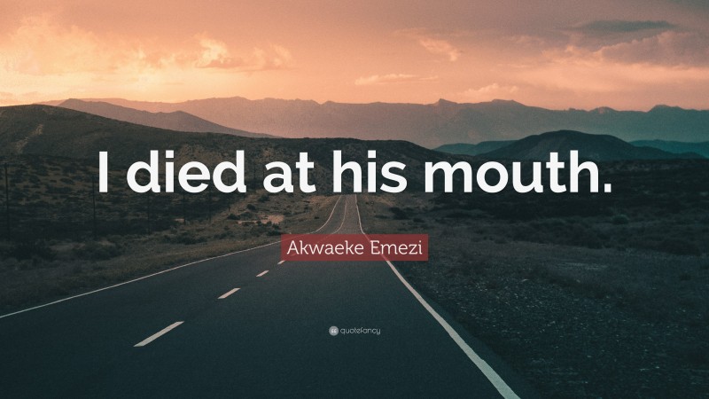 Akwaeke Emezi Quote: “I died at his mouth.”