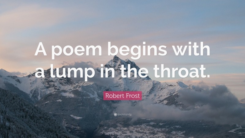 Robert Frost Quote: “A poem begins with a lump in the throat.”