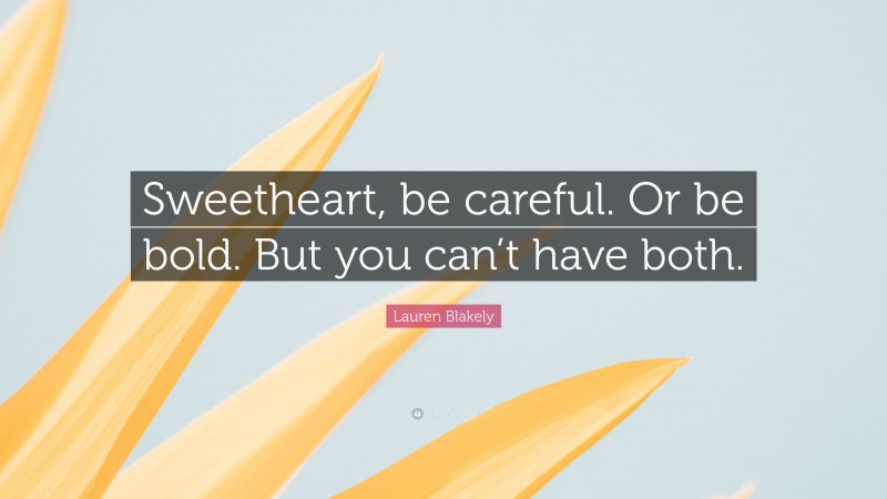 Lauren Blakely Quote: “Sweetheart, be careful. Or be bold. But you can’t have both.”