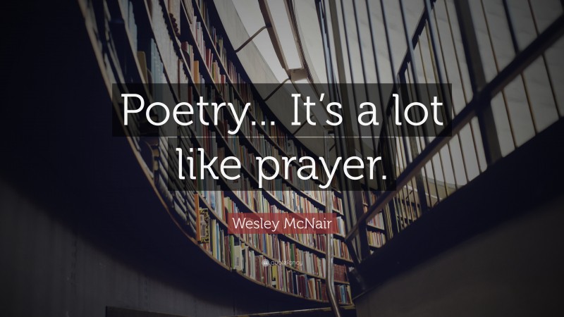 Wesley McNair Quote: “Poetry... It’s a lot like prayer.”