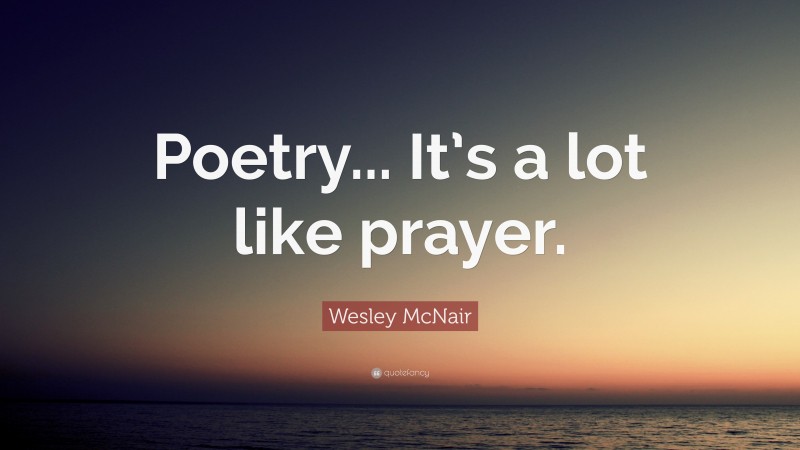 Wesley McNair Quote: “Poetry... It’s a lot like prayer.”