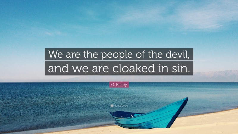 G. Bailey Quote: “We are the people of the devil, and we are cloaked in sin.”