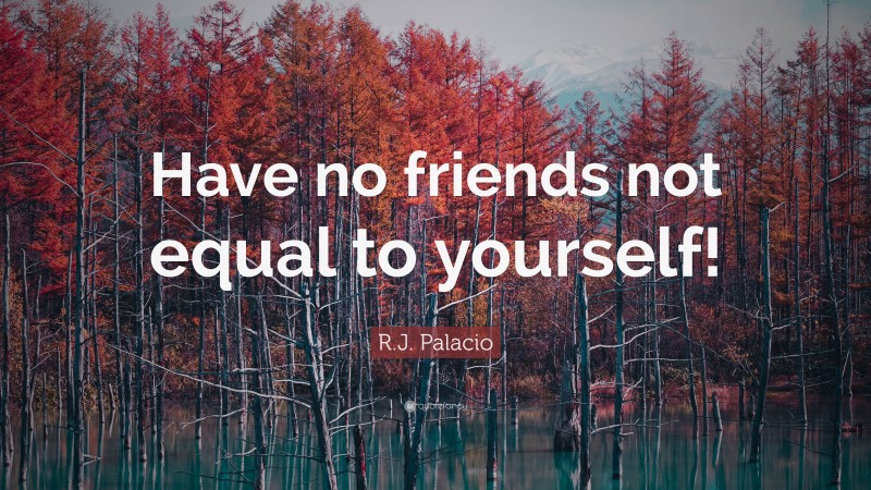 R.J. Palacio Quote: “Have no friends not equal to yourself!”
