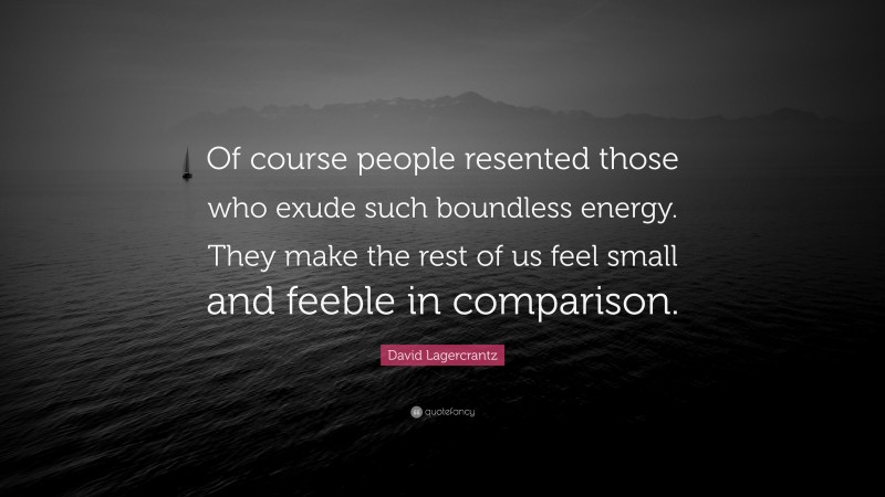 David Lagercrantz Quote: “Of course people resented those who exude such boundless energy. They make the rest of us feel small and feeble in comparison.”