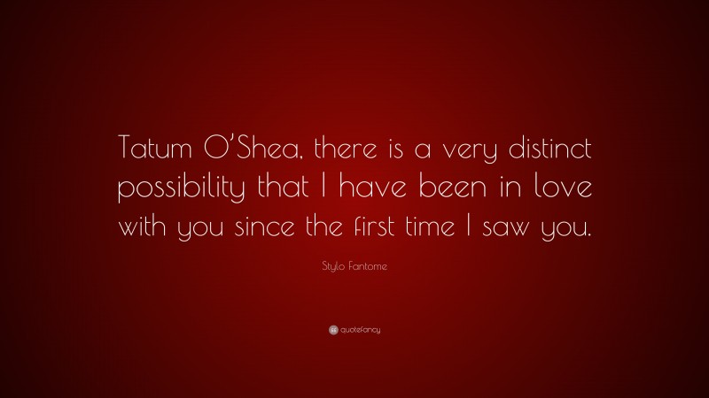 Stylo Fantome Quote: “Tatum O’Shea, there is a very distinct possibility that I have been in love with you since the first time I saw you.”