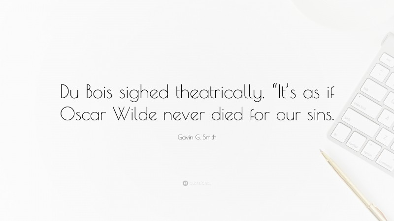 Gavin G. Smith Quote: “Du Bois sighed theatrically. “It’s as if Oscar Wilde never died for our sins.”