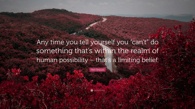 Neil Strauss Quote: “Any time you tell yourself you “can’t” do something that’s within the realm of human possibility – that’s a limiting belief.”