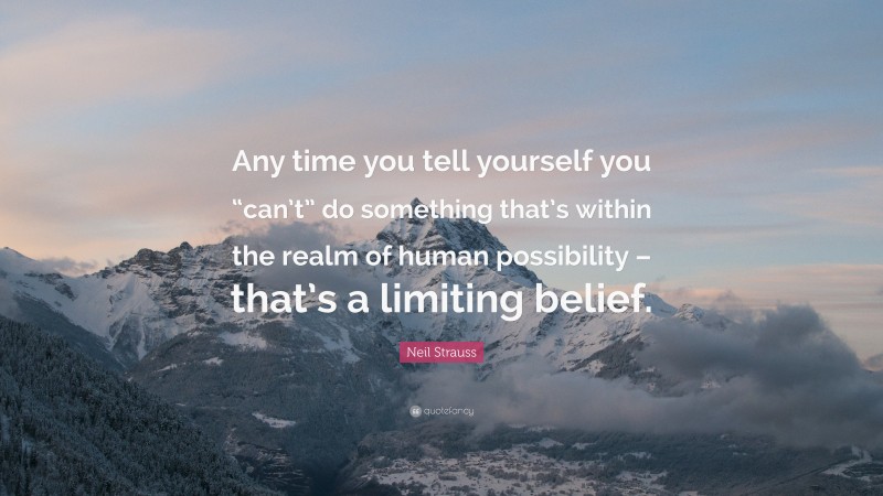 Neil Strauss Quote: “Any time you tell yourself you “can’t” do something that’s within the realm of human possibility – that’s a limiting belief.”