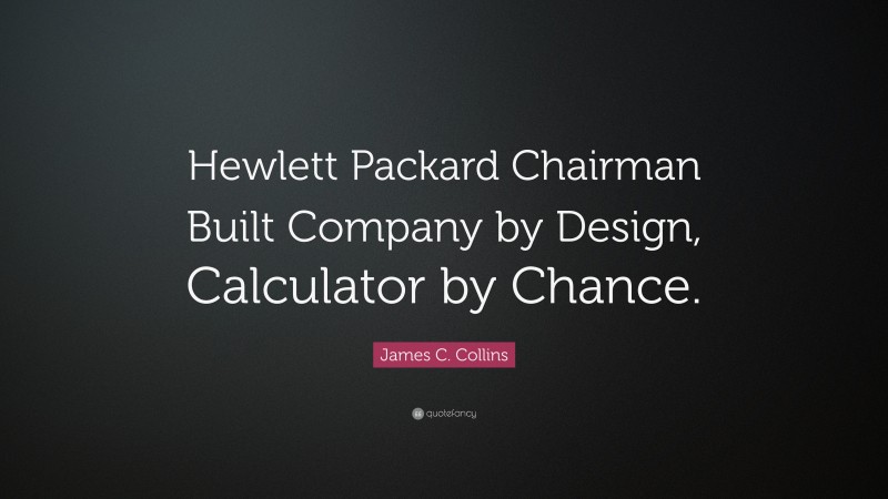James C. Collins Quote: “Hewlett Packard Chairman Built Company by Design, Calculator by Chance.”