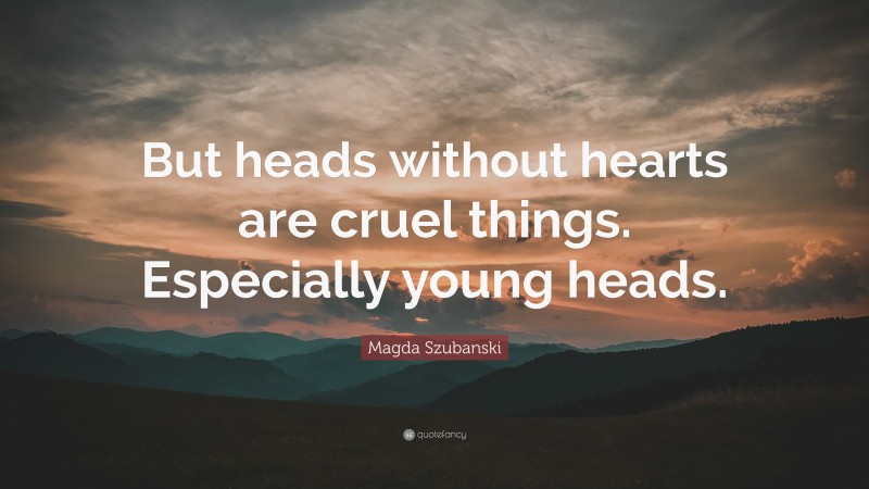Magda Szubanski Quote: “But heads without hearts are cruel things. Especially young heads.”