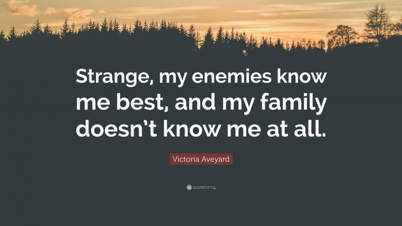 Victoria Aveyard Quote: “Strange, my enemies know me best, and my family doesn’t know me at all.”