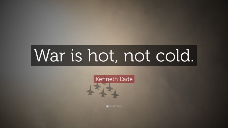 Kenneth Eade Quote: “War is hot, not cold.”