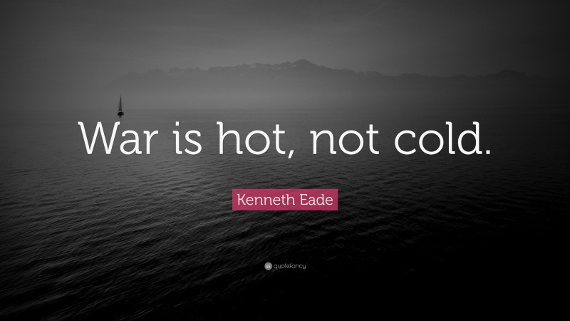 Kenneth Eade Quote: “War is hot, not cold.”