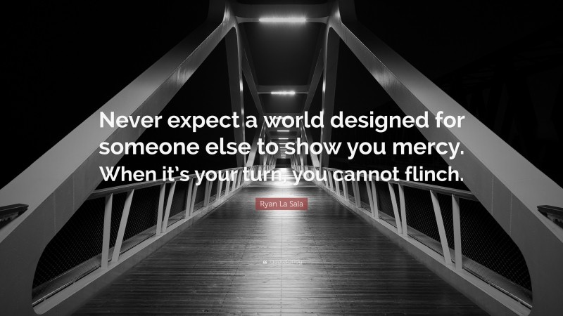 Ryan La Sala Quote: “Never expect a world designed for someone else to show you mercy. When it’s your turn, you cannot flinch.”