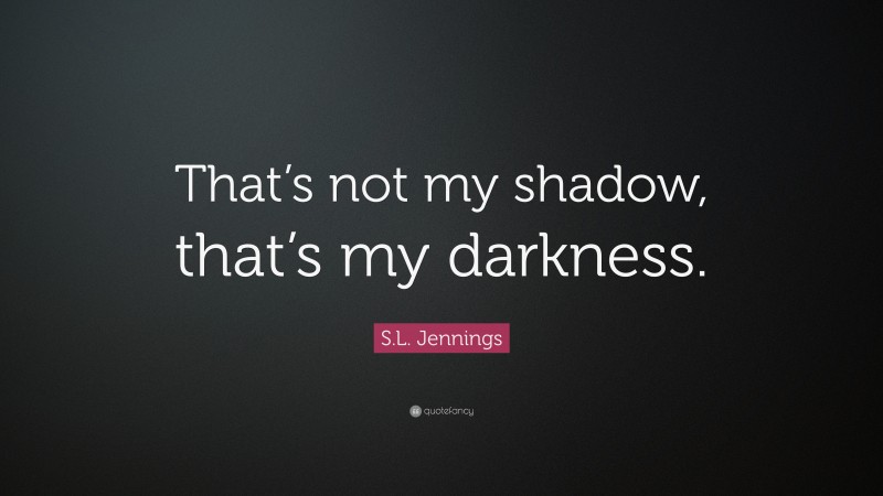 S.L. Jennings Quote: “That’s not my shadow, that’s my darkness.”