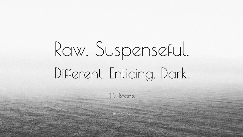 J.D. Boone Quote: “Raw. Suspenseful. Different. Enticing. Dark.”