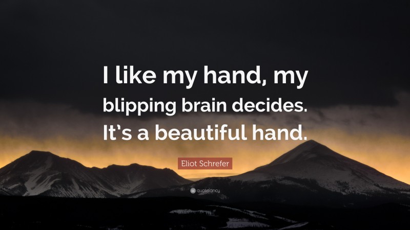 Eliot Schrefer Quote: “I like my hand, my blipping brain decides. It’s a beautiful hand.”