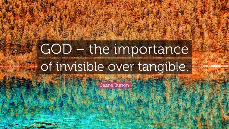 Jessie Burton Quote: “GOD – the importance of invisible over tangible.”